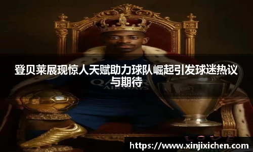 登贝莱展现惊人天赋助力球队崛起引发球迷热议与期待