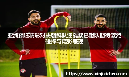 亚洲预选精彩对决朝鲜队迎战黎巴嫩队期待激烈碰撞与精彩表现