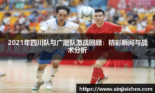 2021年四川队与广厦队激战回顾：精彩瞬间与战术分析